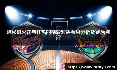 洛杉矶火花与狂热的精彩对决赛果分析及赛后点评