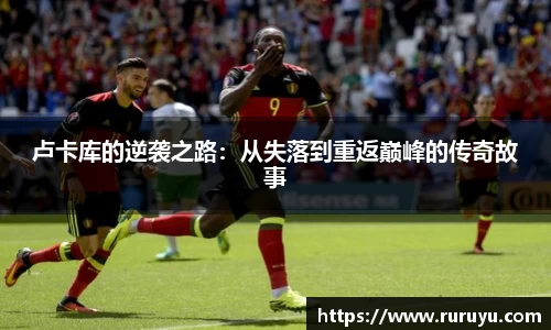 卢卡库的逆袭之路：从失落到重返巅峰的传奇故事