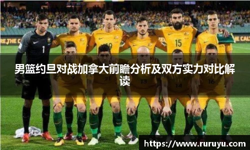 男篮约旦对战加拿大前瞻分析及双方实力对比解读