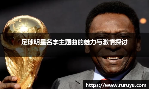 足球明星名字主题曲的魅力与激情探讨